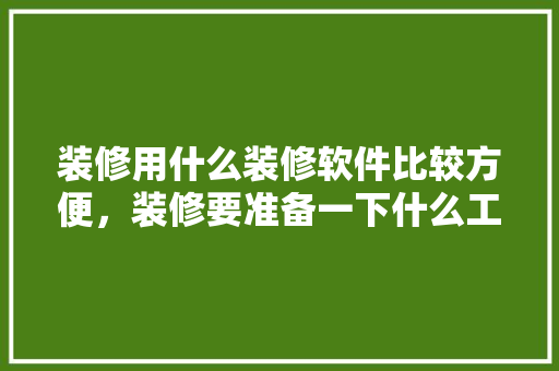 装修用什么装修软件比较方便，装修要准备一下什么工具呢。 装修用什么装修软件比较方便，装修要准备一下什么工具呢。 买房须知