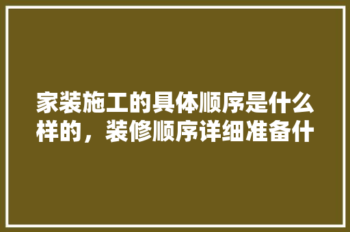 家装施工的具体顺序是什么样的，装修顺序详细准备什么材料。 家装施工的具体顺序是什么样的，装修顺序详细准备什么材料。 家居装饰