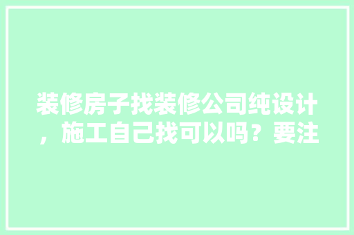 装修房子找装修公司纯设计，施工自己找可以吗？要注意什么，装修施工前业主准备什么东西。 装修房子找装修公司纯设计，施工自己找可以吗？要注意什么，装修施工前业主准备什么东西。 装修知识