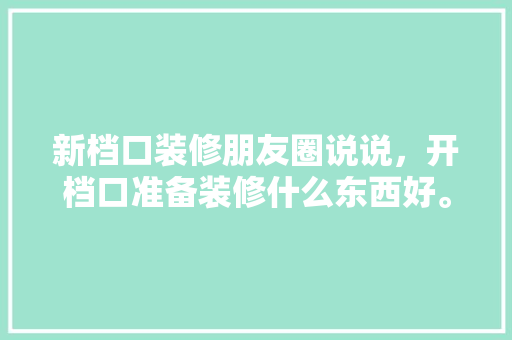 新档口装修朋友圈说说，开档口准备装修什么东西好。 新档口装修朋友圈说说，开档口准备装修什么东西好。 买房须知
