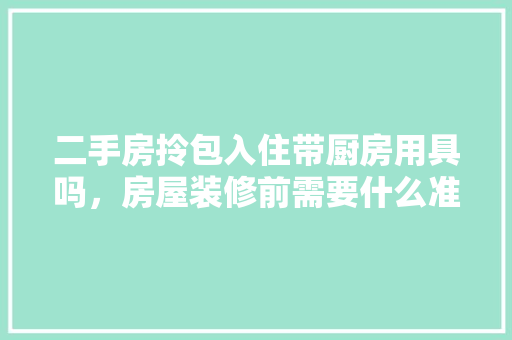 二手房拎包入住带厨房用具吗，房屋装修前需要什么准备工作。 二手房拎包入住带厨房用具吗，房屋装修前需要什么准备工作。 家居设计