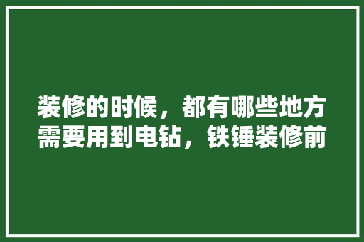 装修的时候，都有哪些地方需要用到电钻，铁锤装修前准备什么材料好。 装修的时候，都有哪些地方需要用到电钻，铁锤装修前准备什么材料好。 家居装饰