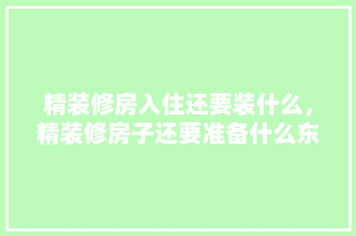 精装修房入住还要装什么，精装修房子还要准备什么东西。 精装修房入住还要装什么，精装修房子还要准备什么东西。 家居设计