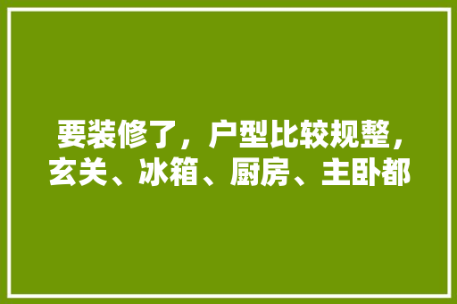 要装修了，户型比较规整，玄关、冰箱、厨房、主卧都应该如何更好的设计呢，户型装修需要准备什么材料。 要装修了，户型比较规整，玄关、冰箱、厨房、主卧都应该如何更好的设计呢，户型装修需要准备什么材料。 买房须知