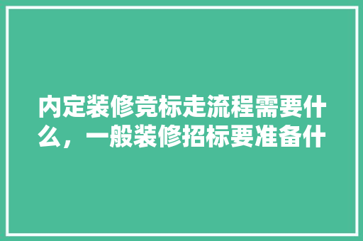 内定装修竞标走流程需要什么，一般装修招标要准备什么材料。 内定装修竞标走流程需要什么，一般装修招标要准备什么材料。 家居装饰