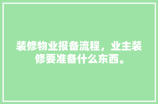 装修物业报备流程，业主装修要准备什么东西。 装修物业报备流程，业主装修要准备什么东西。 二手房