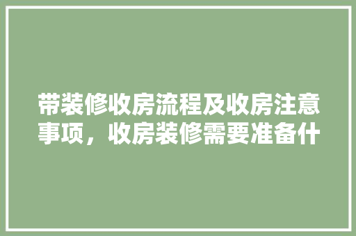 带装修收房流程及收房注意事项，收房装修需要准备什么东西。 带装修收房流程及收房注意事项，收房装修需要准备什么东西。 装修知识
