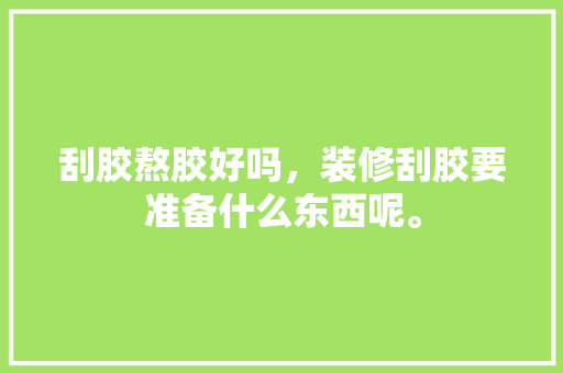 刮胶熬胶好吗，装修刮胶要准备什么东西呢。 刮胶熬胶好吗，装修刮胶要准备什么东西呢。 装修知识