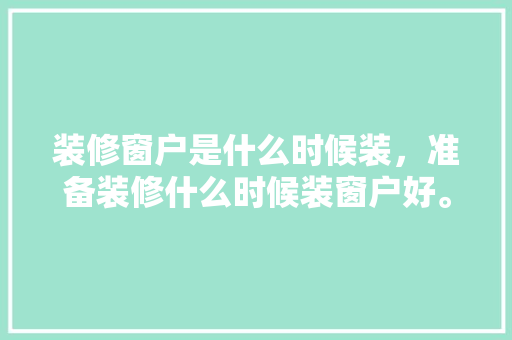 装修窗户是什么时候装，准备装修什么时候装窗户好。 装修窗户是什么时候装，准备装修什么时候装窗户好。 家居设计