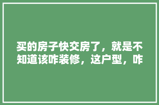 买的房子快交房了，就是不知道该咋装修，这户型，咋装好一些，交房装修前准备什么材料好。 买的房子快交房了，就是不知道该咋装修，这户型，咋装好一些，交房装修前准备什么材料好。 二手房