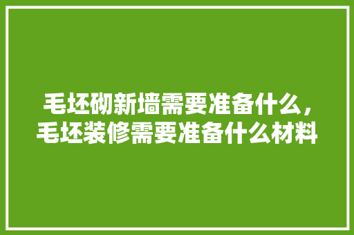 毛坯砌新墙需要准备什么，毛坯装修需要准备什么材料。 毛坯砌新墙需要准备什么，毛坯装修需要准备什么材料。 家居设计
