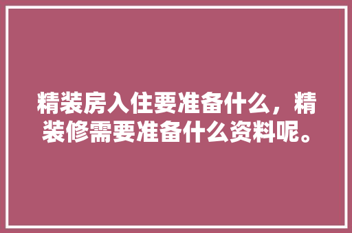 精装房入住要准备什么，精装修需要准备什么资料呢。 精装房入住要准备什么，精装修需要准备什么资料呢。 二手房