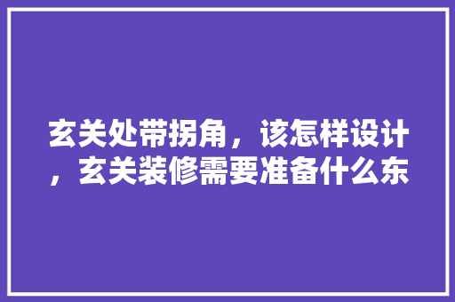 玄关处带拐角，该怎样设计，玄关装修需要准备什么东西。 玄关处带拐角，该怎样设计，玄关装修需要准备什么东西。 买房须知