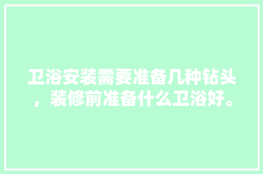 卫浴安装需要准备几种钻头，装修前准备什么卫浴好。 卫浴安装需要准备几种钻头，装修前准备什么卫浴好。 装修知识