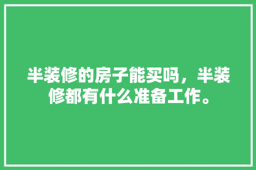 半装修的房子能买吗，半装修都有什么准备工作。 半装修的房子能买吗，半装修都有什么准备工作。 家居装饰