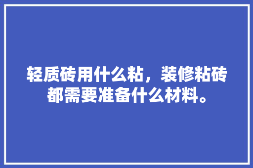 轻质砖用什么粘，装修粘砖都需要准备什么材料。 轻质砖用什么粘，装修粘砖都需要准备什么材料。 家居设计