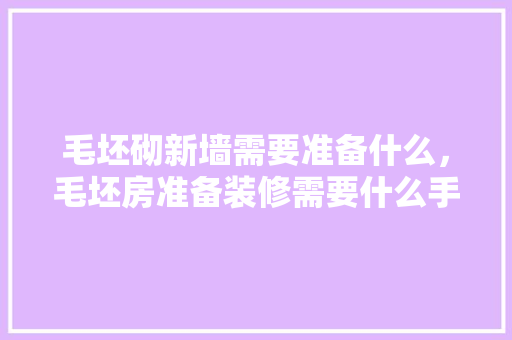 毛坯砌新墙需要准备什么，毛坯房准备装修需要什么手续。 毛坯砌新墙需要准备什么，毛坯房准备装修需要什么手续。 装修知识