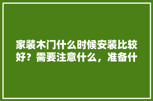 家装木门什么时候安装比较好？需要注意什么，准备什么时候装修房子好一点。 家装木门什么时候安装比较好？需要注意什么，准备什么时候装修房子好一点。 二手房