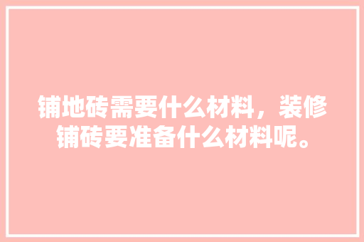 铺地砖需要什么材料，装修铺砖要准备什么材料呢。 铺地砖需要什么材料，装修铺砖要准备什么材料呢。 家居装饰
