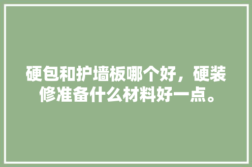 硬包和护墙板哪个好，硬装修准备什么材料好一点。 硬包和护墙板哪个好，硬装修准备什么材料好一点。 二手房