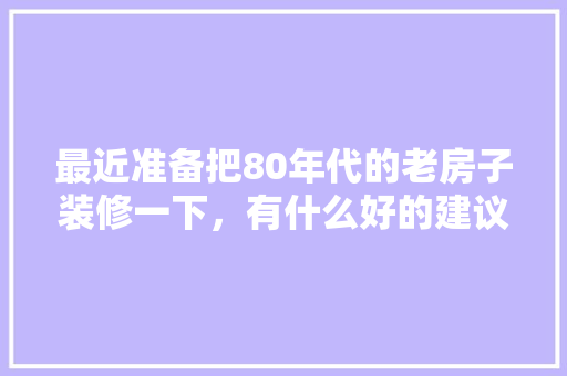 最近准备把80年代的老房子装修一下，有什么好的建议呀，空心房装修准备什么材料好。 最近准备把80年代的老房子装修一下，有什么好的建议呀，空心房装修准备什么材料好。 二手房
