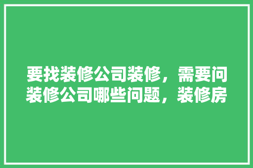 要找装修公司装修，需要问装修公司哪些问题，装修房子咨询要准备些什么资料呢。 要找装修公司装修，需要问装修公司哪些问题，装修房子咨询要准备些什么资料呢。 家居设计