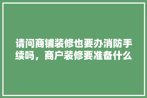 请问商铺装修也要办消防手续吗，商户装修要准备什么证件呢。 请问商铺装修也要办消防手续吗，商户装修要准备什么证件呢。 家居装饰