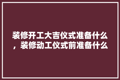 装修开工大吉仪式准备什么，装修动工仪式前准备什么东西。 装修开工大吉仪式准备什么，装修动工仪式前准备什么东西。 装修知识