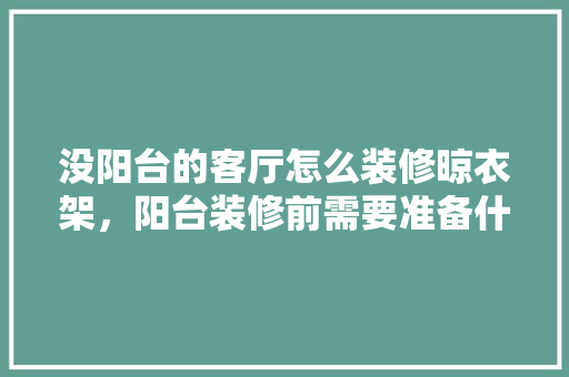 没阳台的客厅怎么装修晾衣架，阳台装修前需要准备什么东西。 没阳台的客厅怎么装修晾衣架，阳台装修前需要准备什么东西。 装修知识