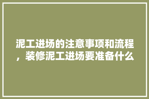 泥工进场的注意事项和流程，装修泥工进场要准备什么东西。 泥工进场的注意事项和流程，装修泥工进场要准备什么东西。 家居设计