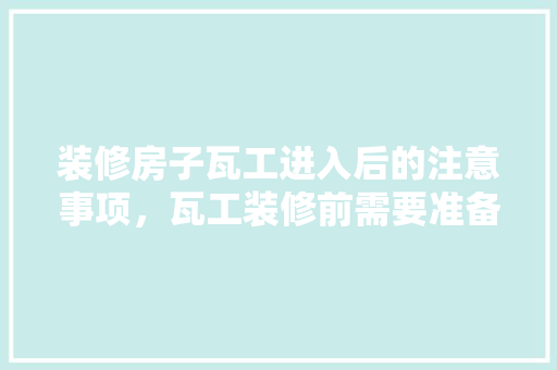 装修房子瓦工进入后的注意事项，瓦工装修前需要准备什么东西。 装修房子瓦工进入后的注意事项，瓦工装修前需要准备什么东西。 二手房