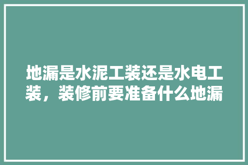 地漏是水泥工装还是水电工装，装修前要准备什么地漏呢。 地漏是水泥工装还是水电工装，装修前要准备什么地漏呢。 买房须知