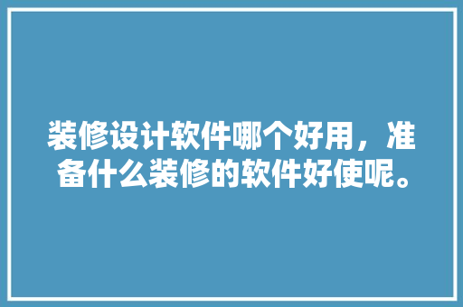 装修设计软件哪个好用，准备什么装修的软件好使呢。 装修设计软件哪个好用，准备什么装修的软件好使呢。 二手房