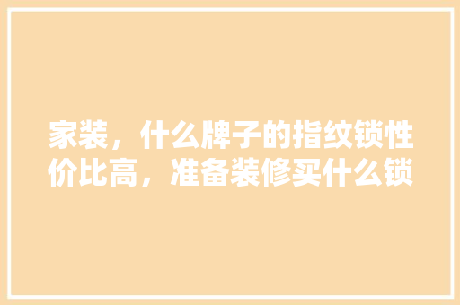 家装，什么牌子的指纹锁性价比高，准备装修买什么锁最好用。 家装，什么牌子的指纹锁性价比高，准备装修买什么锁最好用。 家居设计