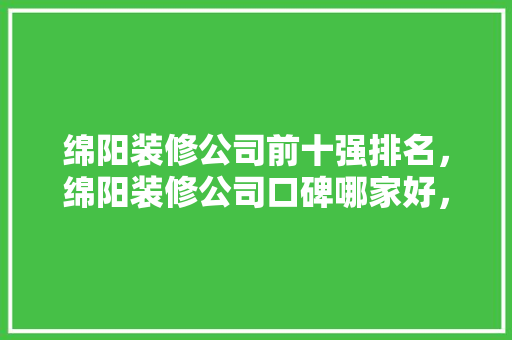 绵阳装修公司前十强排名，绵阳装修公司口碑哪家好，绵阳房子装修。 绵阳装修公司前十强排名，绵阳装修公司口碑哪家好，绵阳房子装修。 家居装饰