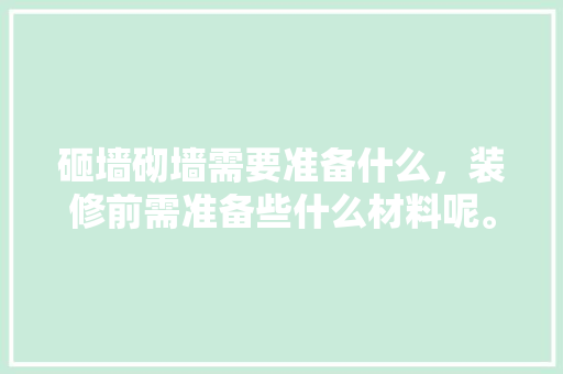 砸墙砌墙需要准备什么，装修前需准备些什么材料呢。 砸墙砌墙需要准备什么，装修前需准备些什么材料呢。 买房须知