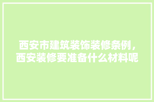 西安市建筑装饰装修条例，西安装修要准备什么材料呢。 西安市建筑装饰装修条例，西安装修要准备什么材料呢。 家居设计