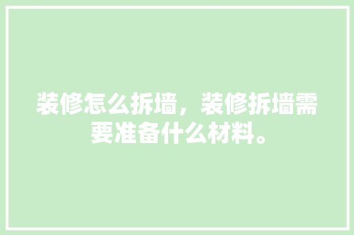 装修怎么拆墙，装修拆墙需要准备什么材料。 装修怎么拆墙，装修拆墙需要准备什么材料。 买房须知