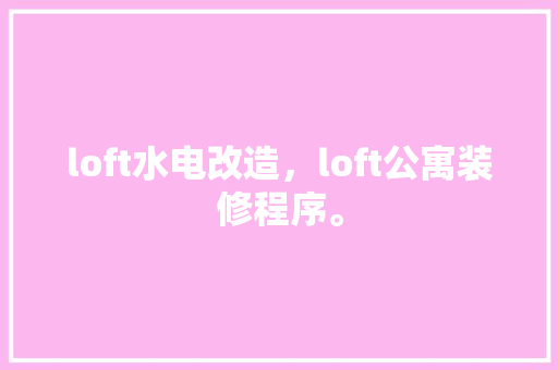 loft水电改造，loft公寓装修程序。 loft水电改造，loft公寓装修程序。 家居设计