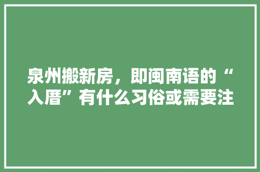 泉州搬新房，即闽南语的“入厝”有什么习俗或需要注意的么，商品房装修要先准备什么材料。 泉州搬新房，即闽南语的“入厝”有什么习俗或需要注意的么，商品房装修要先准备什么材料。 家居设计