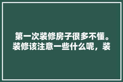 第一次装修房子很多不懂。装修该注意一些什么呢，装修进场前该准备什么东西。 第一次装修房子很多不懂。装修该注意一些什么呢，装修进场前该准备什么东西。 二手房