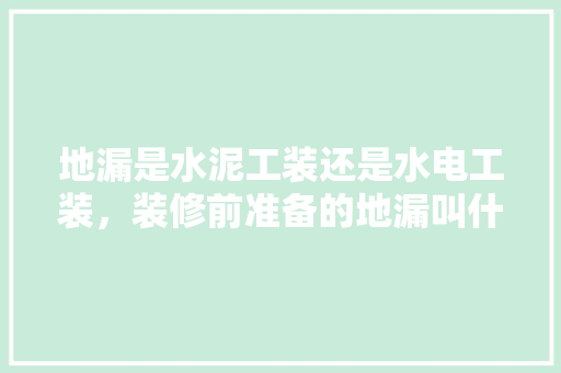 地漏是水泥工装还是水电工装，装修前准备的地漏叫什么名字。 地漏是水泥工装还是水电工装，装修前准备的地漏叫什么名字。 家居设计