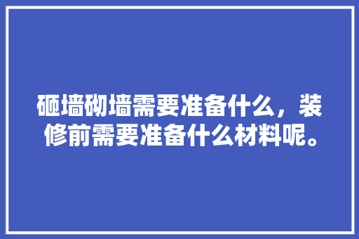 砸墙砌墙需要准备什么，装修前需要准备什么材料呢。 砸墙砌墙需要准备什么，装修前需要准备什么材料呢。 买房须知