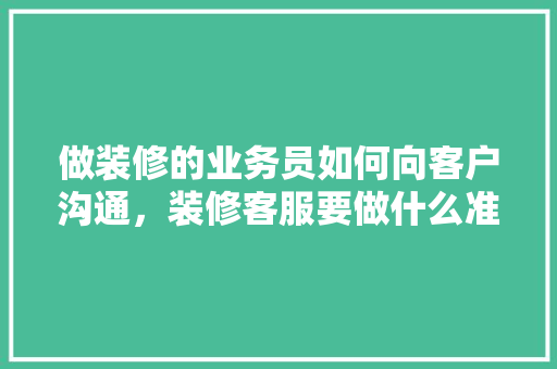做装修的业务员如何向客户沟通，装修客服要做什么准备工作。 做装修的业务员如何向客户沟通，装修客服要做什么准备工作。 家居设计