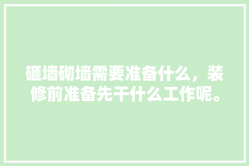 砸墙砌墙需要准备什么，装修前准备先干什么工作呢。 砸墙砌墙需要准备什么，装修前准备先干什么工作呢。 家居装饰
