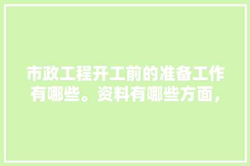 市政工程开工前的准备工作有哪些。资料有哪些方面，装修施工前准备什么资料好。 市政工程开工前的准备工作有哪些。资料有哪些方面，装修施工前准备什么资料好。 买房须知
