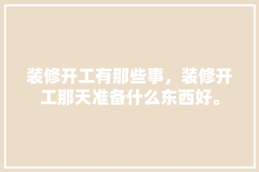装修开工有那些事，装修开工那天准备什么东西好。 装修开工有那些事，装修开工那天准备什么东西好。 家居设计