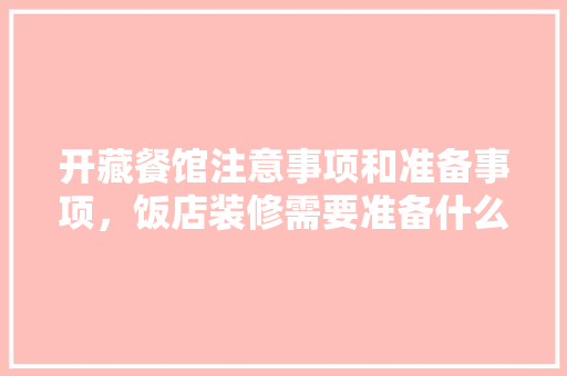 开藏餐馆注意事项和准备事项，饭店装修需要准备什么东西。 开藏餐馆注意事项和准备事项，饭店装修需要准备什么东西。 买房须知