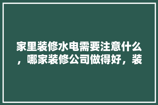 家里装修水电需要注意什么，哪家装修公司做得好，装修日记准备什么资料好写。 家里装修水电需要注意什么，哪家装修公司做得好，装修日记准备什么资料好写。 装修知识