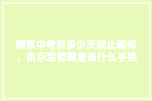 南京中考前多少天禁止装修，南京装修要准备什么手续和证件。 南京中考前多少天禁止装修，南京装修要准备什么手续和证件。 二手房